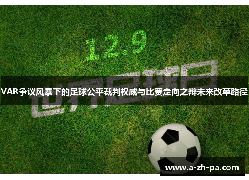 VAR争议风暴下的足球公平裁判权威与比赛走向之辩未来改革路径