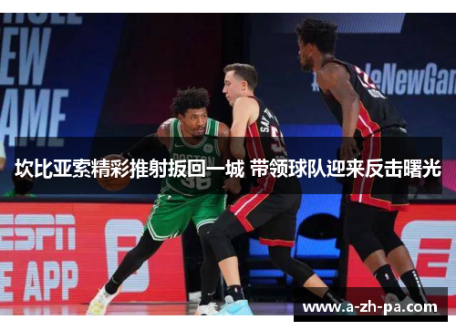 坎比亚索精彩推射扳回一城 带领球队迎来反击曙光 坎比亚索精彩推射扳回一城 带领球队迎来反击曙光