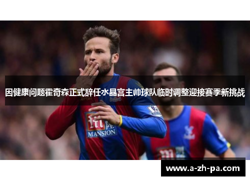 因健康问题霍奇森正式辞任水晶宫主帅球队临时调整迎接赛季新挑战