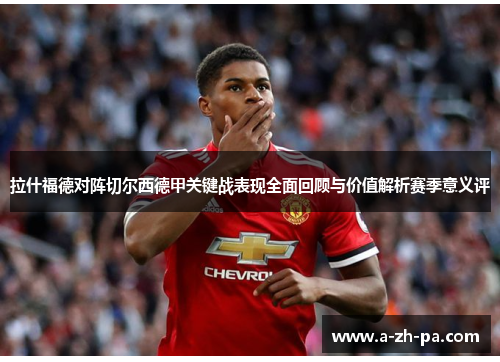 拉什福德对阵切尔西德甲关键战表现全面回顾与价值解析赛季意义评