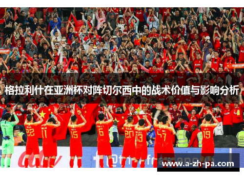 格拉利什在亚洲杯对阵切尔西中的战术价值与影响分析