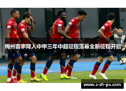 梅州客家降入中甲三年中超征程落幕全新征程开启 梅州客家降入中甲三年中超征程落幕全新征程开启