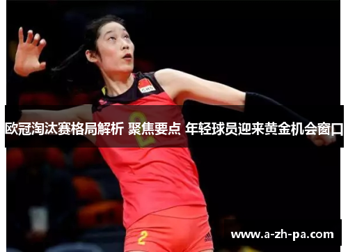 欧冠淘汰赛格局解析 聚焦要点 年轻球员迎来黄金机会窗口