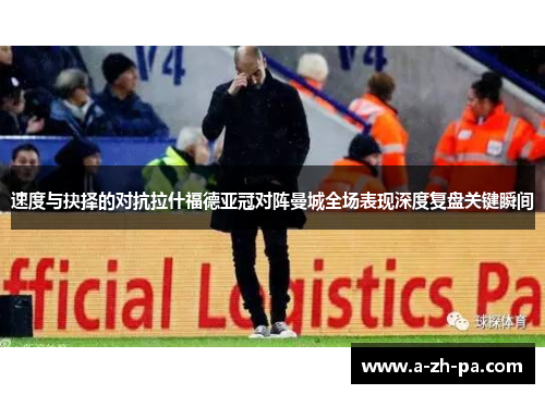 速度与抉择的对抗拉什福德亚冠对阵曼城全场表现深度复盘关键瞬间
