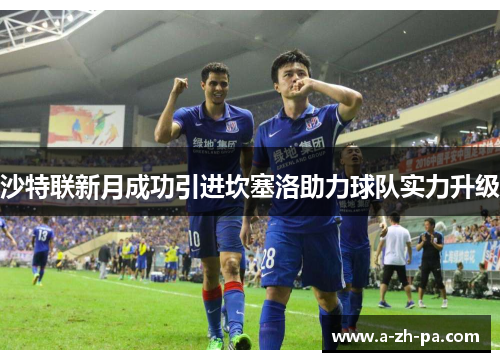 沙特联新月成功引进坎塞洛助力球队实力升级