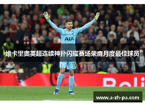 维卡里奥英超连续神扑闪耀赛场荣膺月度最佳球员 维卡里奥英超连续神扑闪耀赛场荣膺月度最佳球员