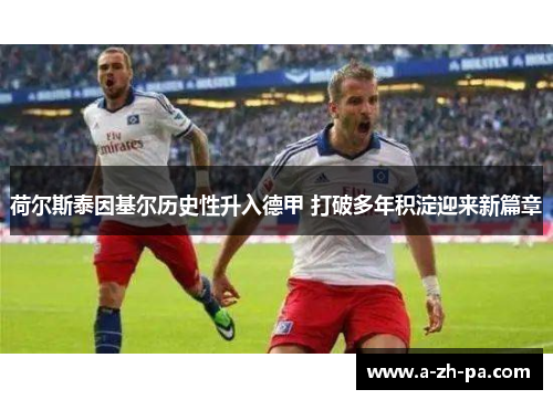 荷尔斯泰因基尔历史性升入德甲 打破多年积淀迎来新篇章 荷尔斯泰因基尔历史性升入德甲 打破多年积淀迎来新篇章