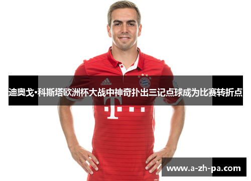 迪奥戈·科斯塔欧洲杯大战中神奇扑出三记点球成为比赛转折点