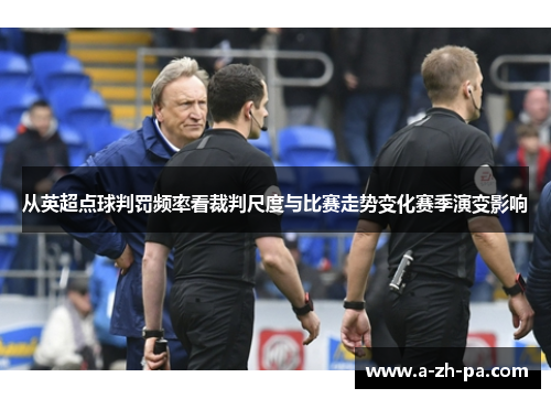 从英超点球判罚频率看裁判尺度与比赛走势变化赛季演变影响 从英超点球判罚频率看裁判尺度与比赛走势变化赛季演变影响