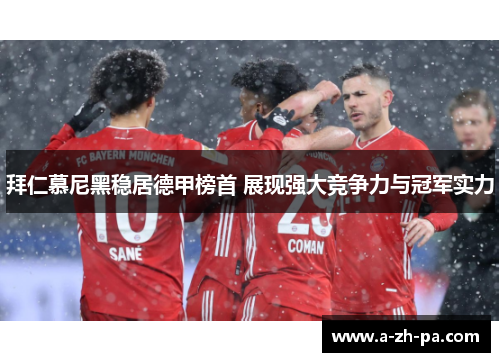 拜仁慕尼黑稳居德甲榜首 展现强大竞争力与冠军实力 拜仁慕尼黑稳居德甲榜首 展现强大竞争力与冠军实力