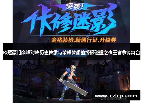 欧冠豪门巅峰对决历史传承与荣耀梦想的终极碰撞之夜王者争锋舞台 欧冠豪门巅峰对决历史传承与荣耀梦想的终极碰撞之夜王者争锋舞台