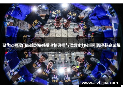 聚焦欧冠豪门巅峰对决感受激情碰撞与顶级实力较量引爆赛场夜荣耀 聚焦欧冠豪门巅峰对决感受激情碰撞与顶级实力较量引爆赛场夜荣耀